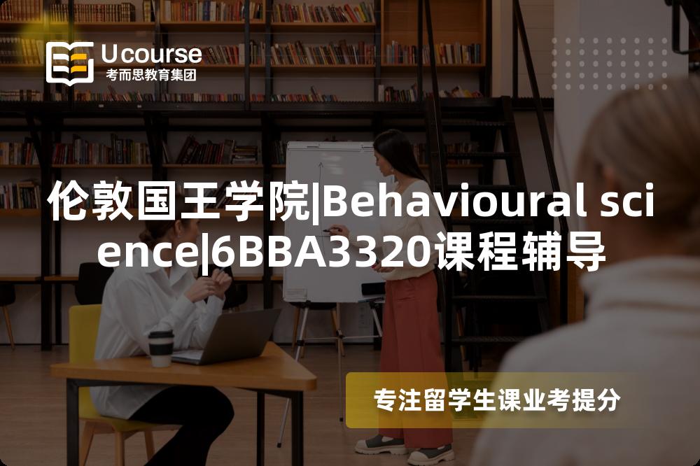伦敦国王学院|Behavioural science|6BBA3320课程辅导
