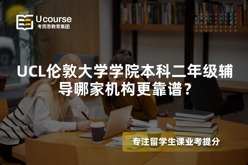 UCL伦敦大学学院本科二年级辅导哪家机构更靠谱？