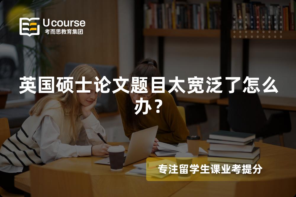 英国硕士论文题目太宽泛了怎么办？