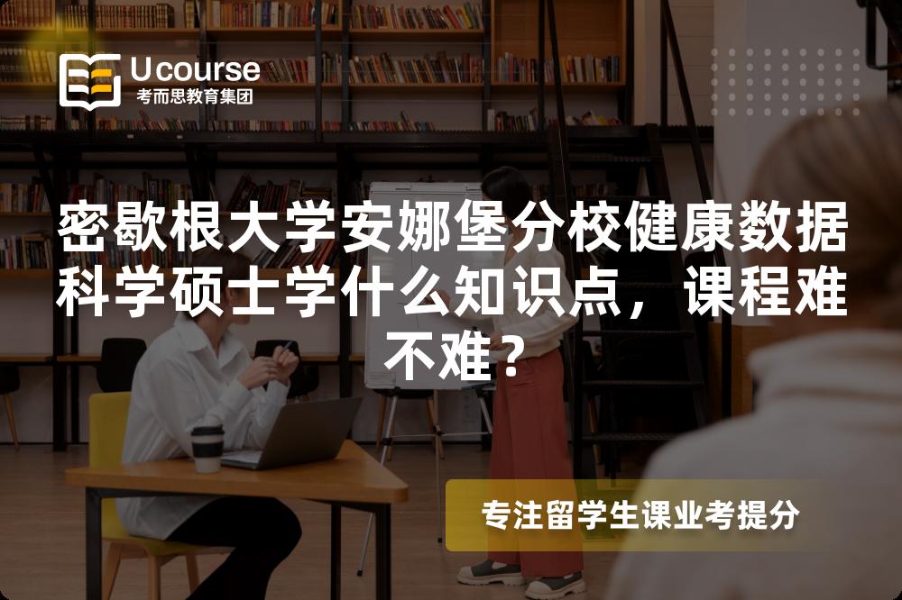 密歇根大学安娜堡分校健康数据科学硕士学什么知识点,课程难不难? 密歇根大学安娜堡分校健康数据科学硕士学什么知识点,课程难不难?