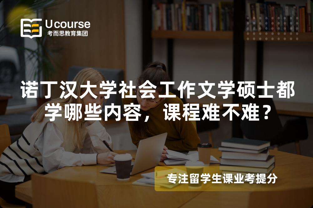 诺丁汉大学社会工作文学硕士都学哪些内容，课程难不难？