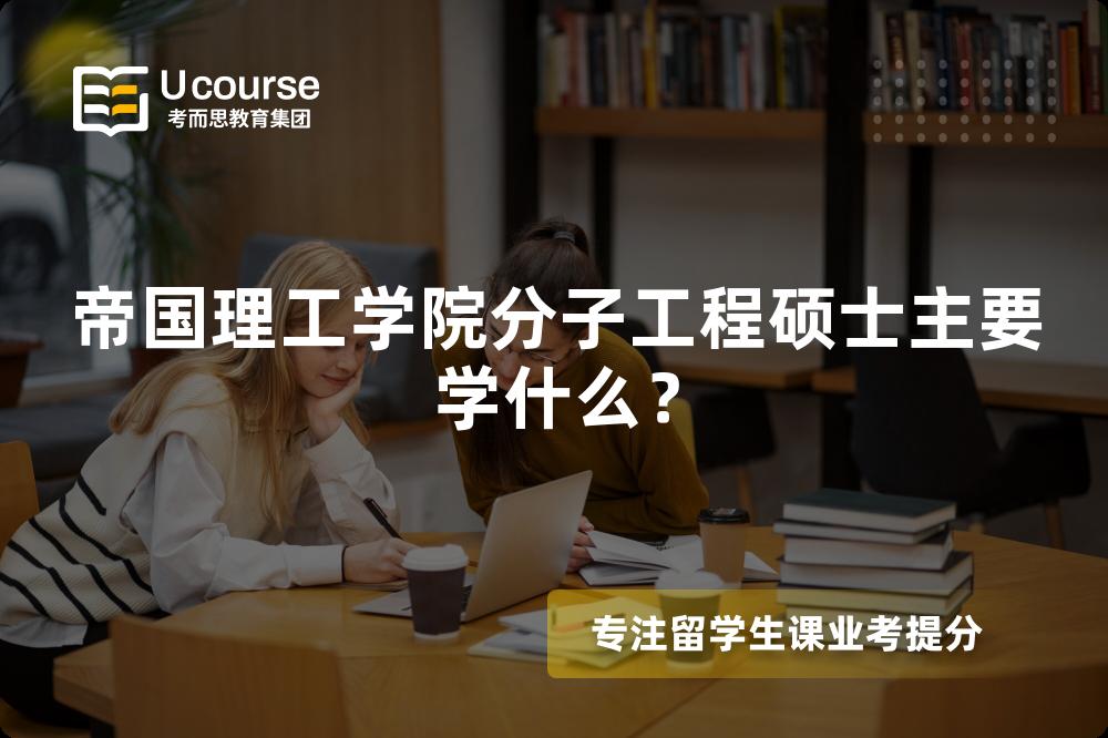 帝国理工学院分子工程硕士主要学什么? 帝国理工学院分子工程硕士主要学什么?