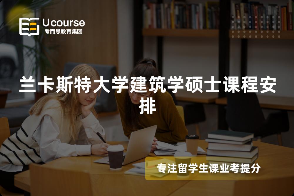 兰卡斯特大学建筑学硕士课程安排 兰卡斯特大学建筑学硕士课程安排