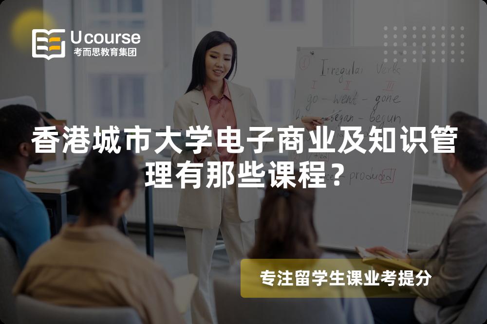 香港城市大学电子商业及知识管理有那些课程? 香港城市大学电子商业及知识管理有那些课程?