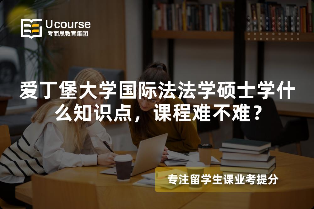 爱丁堡大学国际法法学硕士学什么知识点，课程难不难？