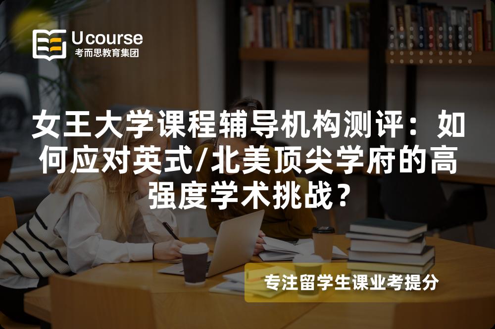 女王大学课程辅导机构测评:如何应对英式/北美顶尖学府的高强度学术挑战? 女王大学课程辅导机构测评:如何应对英式/北美顶尖学府的高强度学术挑战?