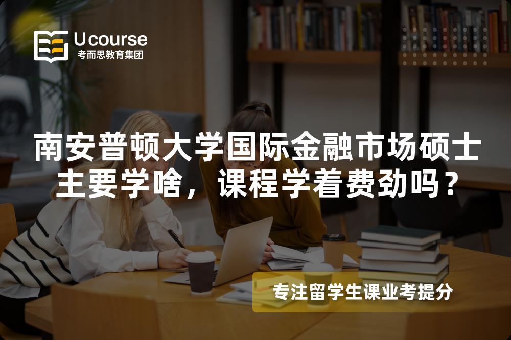 南安普顿大学国际金融市场硕士主要学啥,课程学着费劲吗? 南安普顿大学国际金融市场硕士主要学啥,课程学着费劲吗?