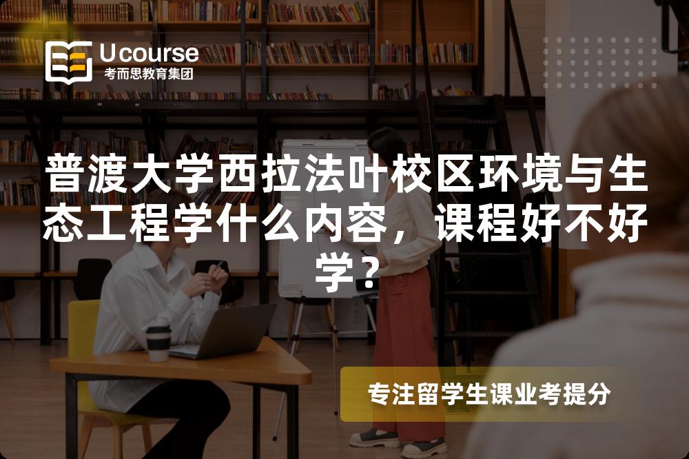 普渡大学西拉法叶校区环境与生态工程学什么内容，课程好不好学？