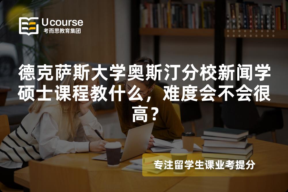 德克萨斯大学奥斯汀分校新闻学硕士课程教什么,难度会不会很高? 德克萨斯大学奥斯汀分校新闻学硕士课程教什么,难度会不会很高?