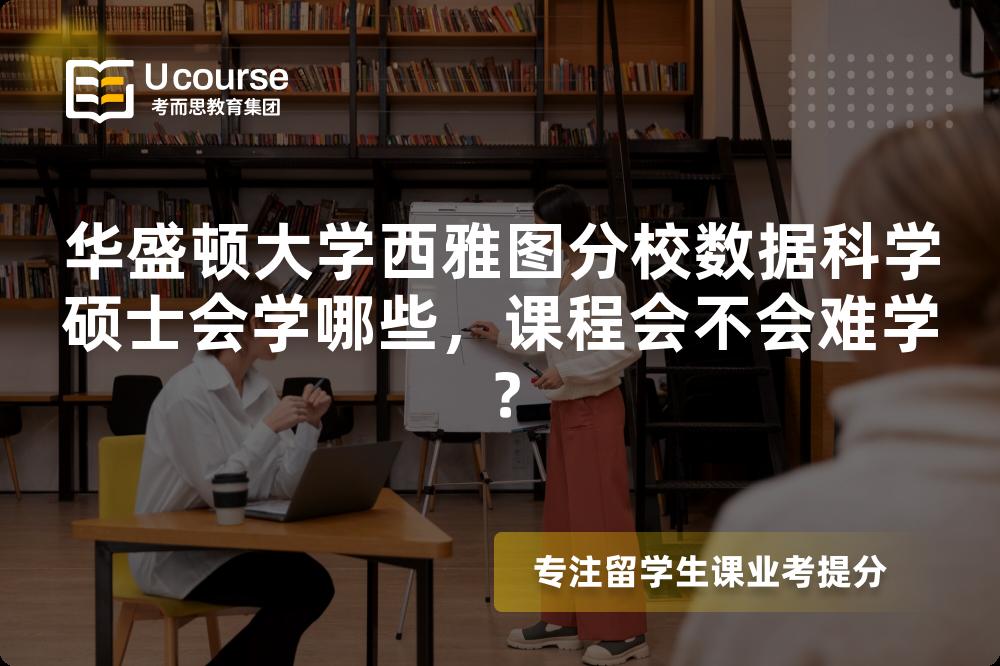 华盛顿大学西雅图分校数据科学硕士会学哪些,课程会不会难学? 华盛顿大学西雅图分校数据科学硕士会学哪些,课程会不会难学?