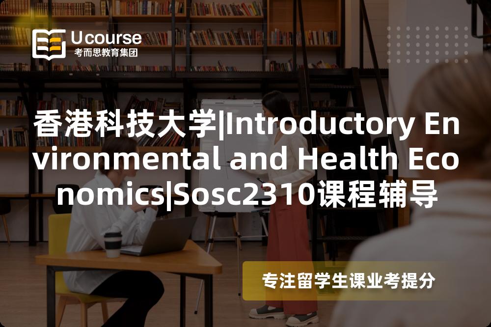 香港科技大学|Introductory Environmental and Health Economics|Sosc2310课程辅导