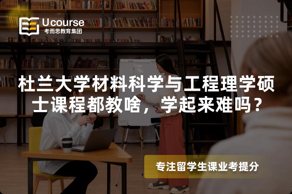 杜兰大学材料科学与工程理学硕士课程都教啥,学起来难吗? 杜兰大学材料科学与工程理学硕士课程都教啥,学起来难吗?