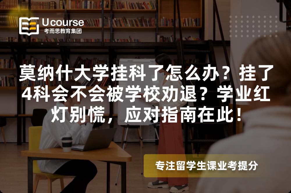 莫纳什大学挂科了怎么办？挂了4科会不会被学校劝退？学业红灯别慌，应对指南在此！