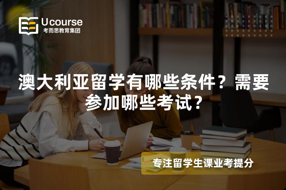 澳大利亚留学有哪些条件？需要参加哪些考试？