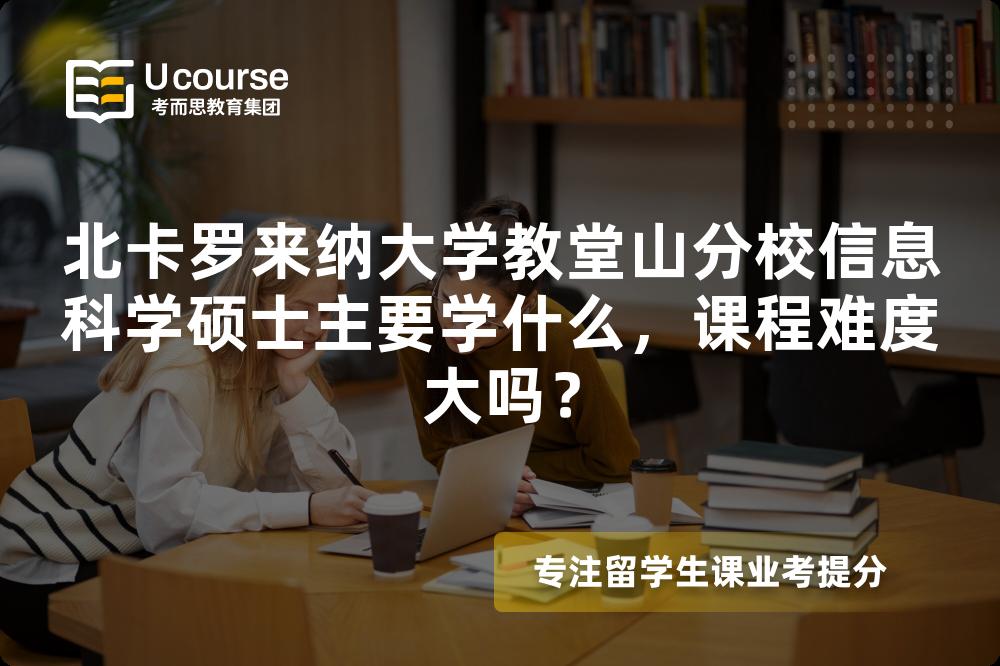 北卡罗来纳大学教堂山分校信息科学硕士主要学什么,课程难度大吗? 北卡罗来纳大学教堂山分校信息科学硕士主要学什么,课程难度大吗?