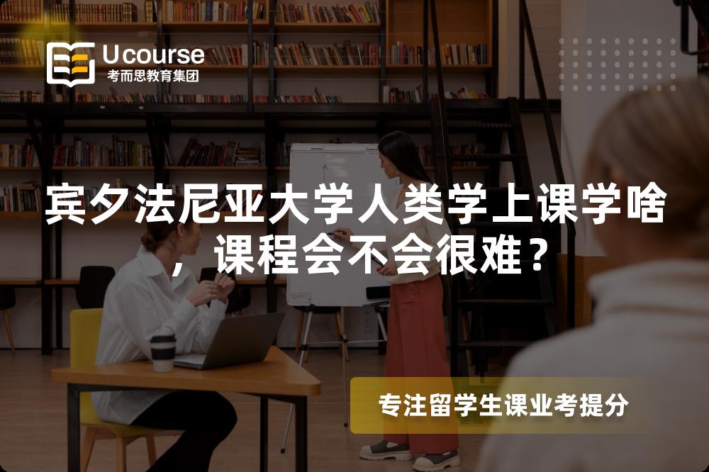宾夕法尼亚大学人类学上课学啥，课程会不会很难？