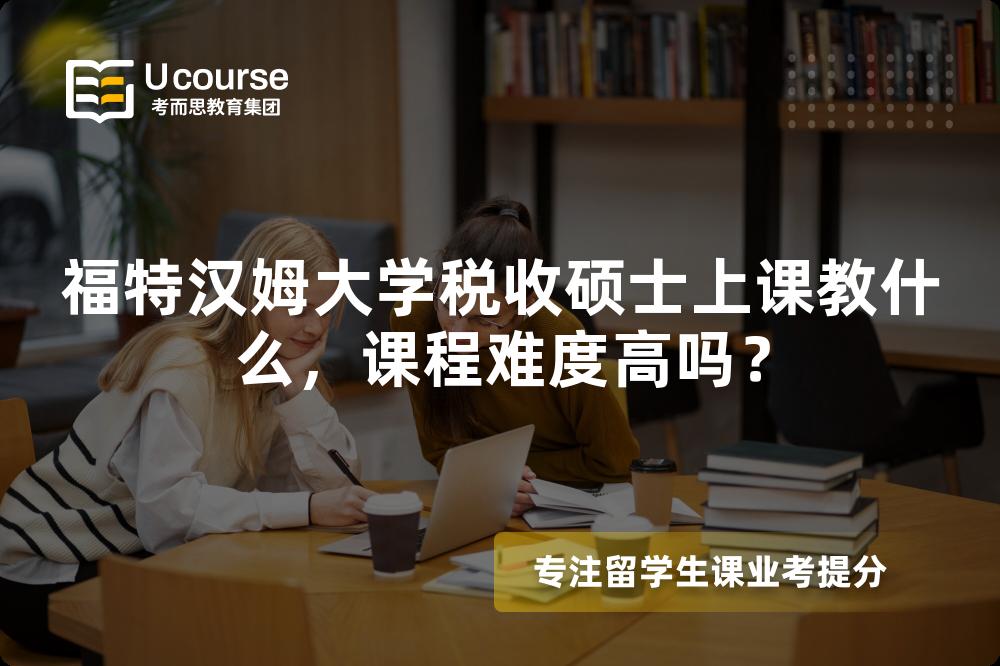 福特汉姆大学税收硕士上课教什么,课程难度高吗? 福特汉姆大学税收硕士上课教什么,课程难度高吗?