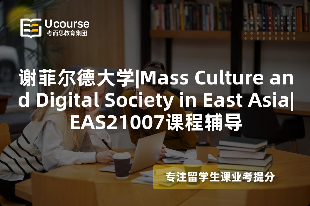 谢菲尔德大学|Mass Culture and Digital Society in East Asia|EAS21007课程辅导