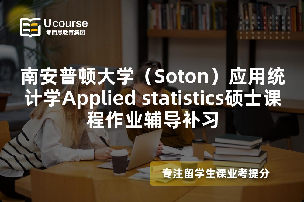 南安普顿大学(Soton)应用统计学Applied statistics硕士课程作业辅导补习 南安普顿大学(Soton)应用统计学Applied statistics硕士课程作业辅导补习