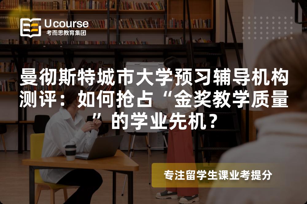 曼彻斯特城市大学预习辅导机构测评：如何抢占“金奖教学质量”的学业先机？