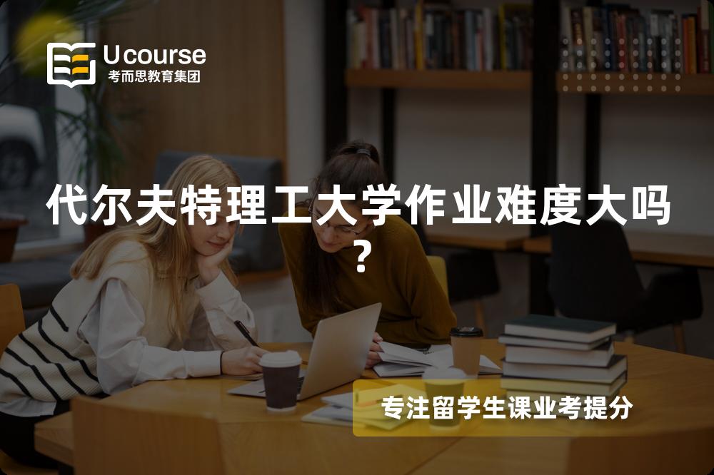 代尔夫特理工大学作业难度大吗？