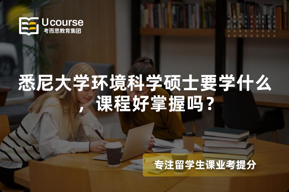 悉尼大学环境科学硕士要学什么，课程好掌握吗？