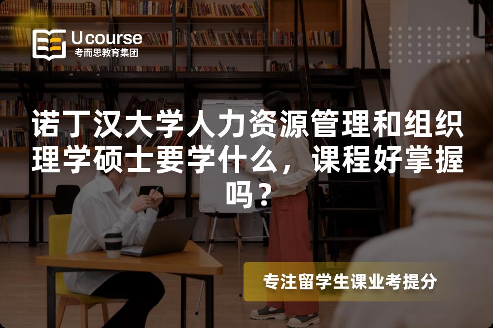诺丁汉大学人力资源管理和组织理学硕士要学什么，课程好掌握吗？