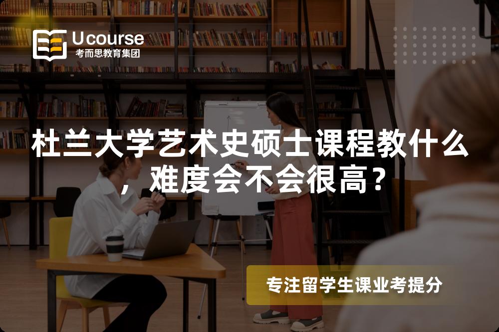 杜兰大学艺术史硕士课程教什么,难度会不会很高? 杜兰大学艺术史硕士课程教什么,难度会不会很高?
