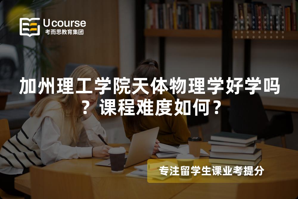 加州理工学院天体物理学好学吗?课程难度如何? 加州理工学院天体物理学好学吗?课程难度如何?
