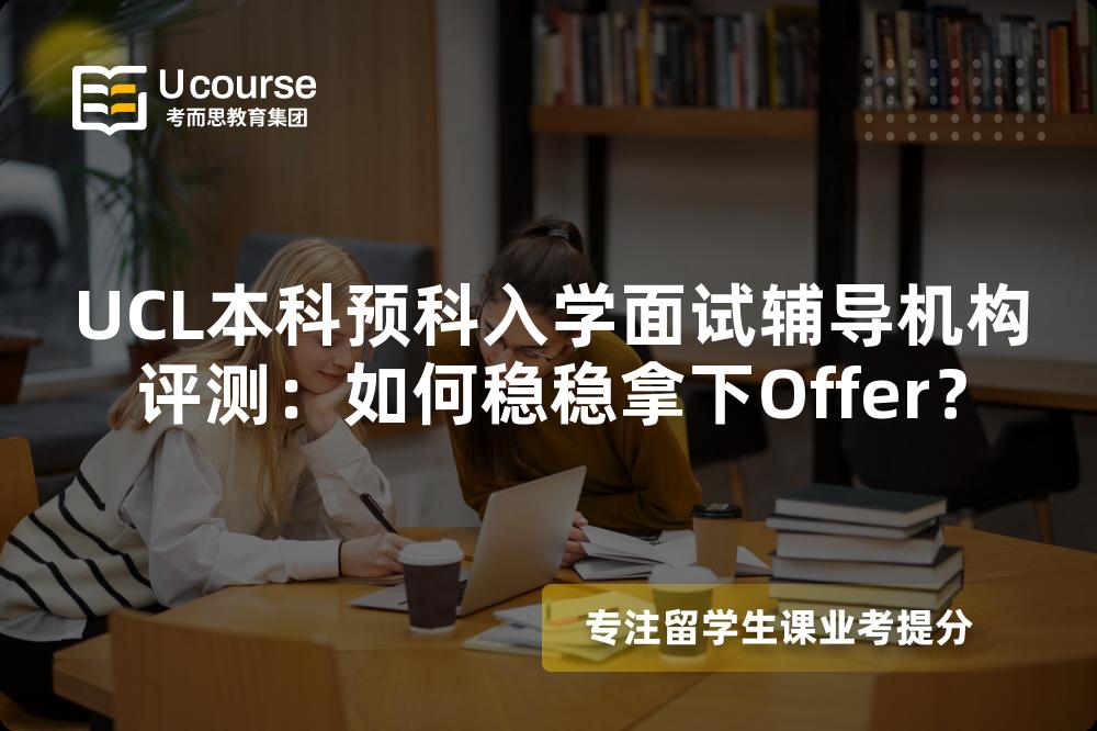 UCL本科预科入学面试辅导机构评测：如何稳稳拿下Offer？
