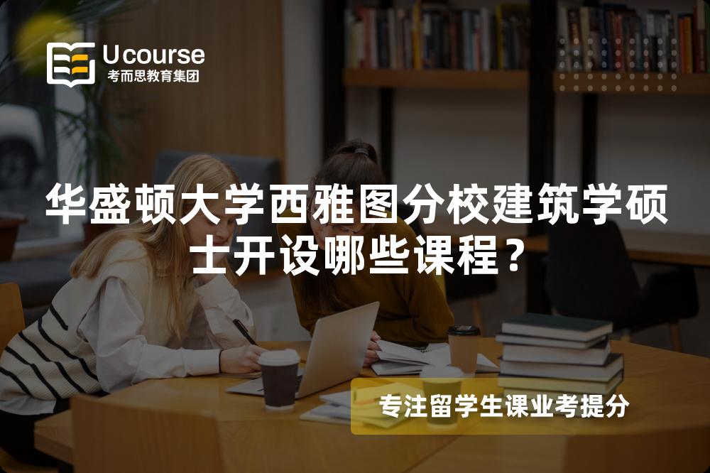 华盛顿大学西雅图分校建筑学硕士开设哪些课程? 华盛顿大学西雅图分校建筑学硕士开设哪些课程?