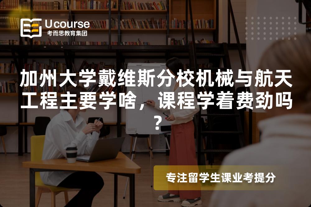 加州大学戴维斯分校机械与航天工程主要学啥,课程学着费劲吗? 加州大学戴维斯分校机械与航天工程主要学啥,课程学着费劲吗?