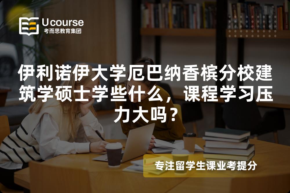 伊利诺伊大学厄巴纳香槟分校建筑学硕士学些什么，课程学习压力大吗？