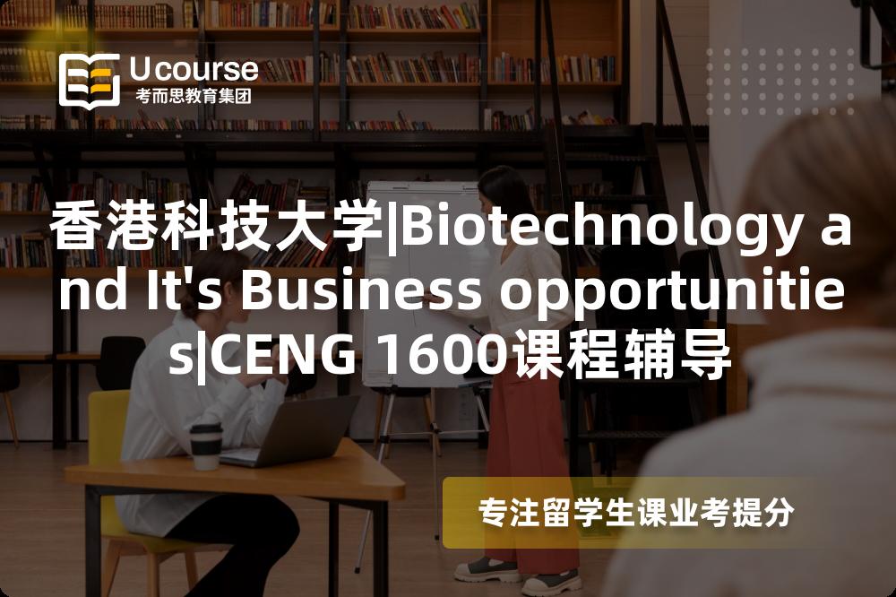 香港科技大学|Biotechnology and It's Business opportunities|CENG 1600课程辅导