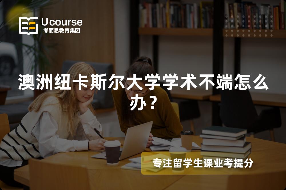 澳洲纽卡斯尔大学学术不端怎么办？