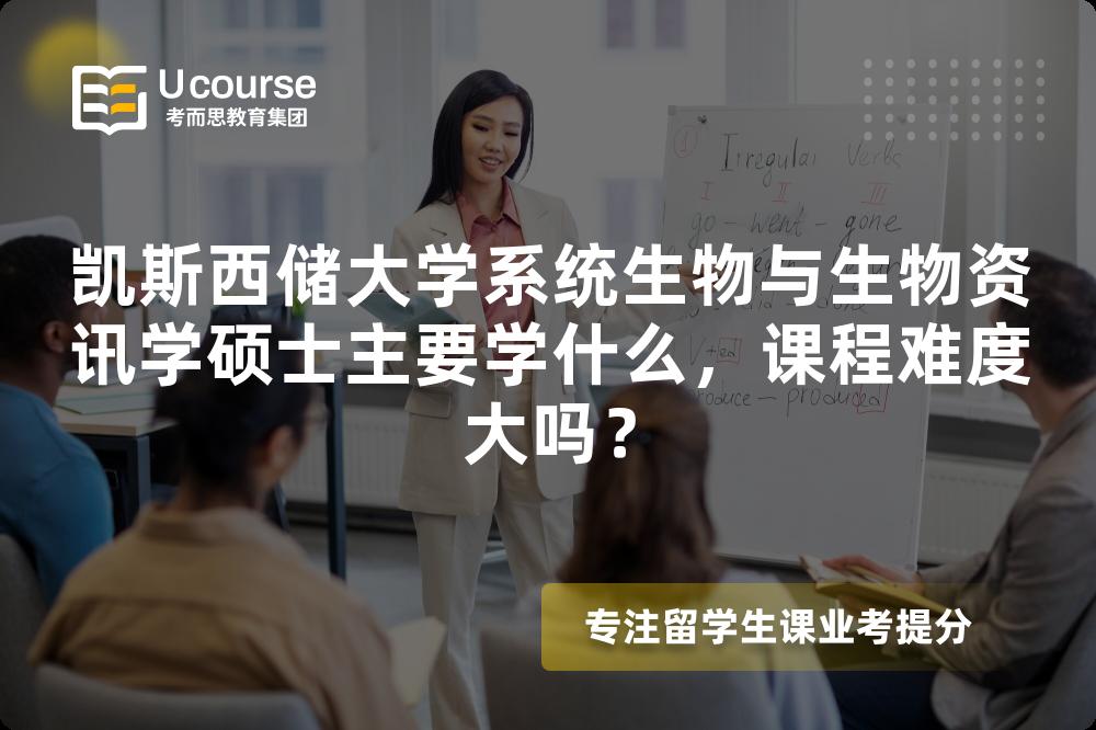 凯斯西储大学系统生物与生物资讯学硕士主要学什么,课程难度大吗? 凯斯西储大学系统生物与生物资讯学硕士主要学什么,课程难度大吗?