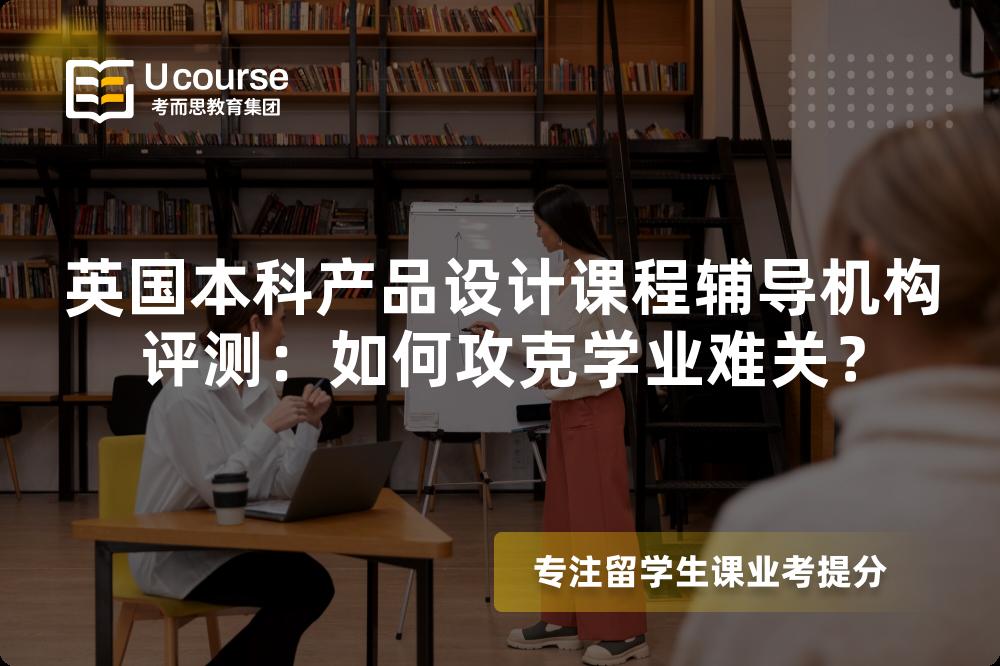 英国本科产品设计课程辅导机构评测:如何攻克学业难关? 英国本科产品设计课程辅导机构评测:如何攻克学业难关?