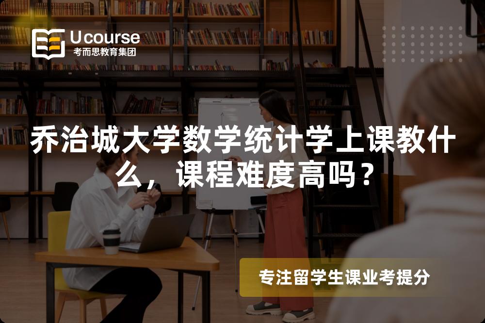 乔治城大学数学统计学上课教什么,课程难度高吗? 乔治城大学数学统计学上课教什么,课程难度高吗?