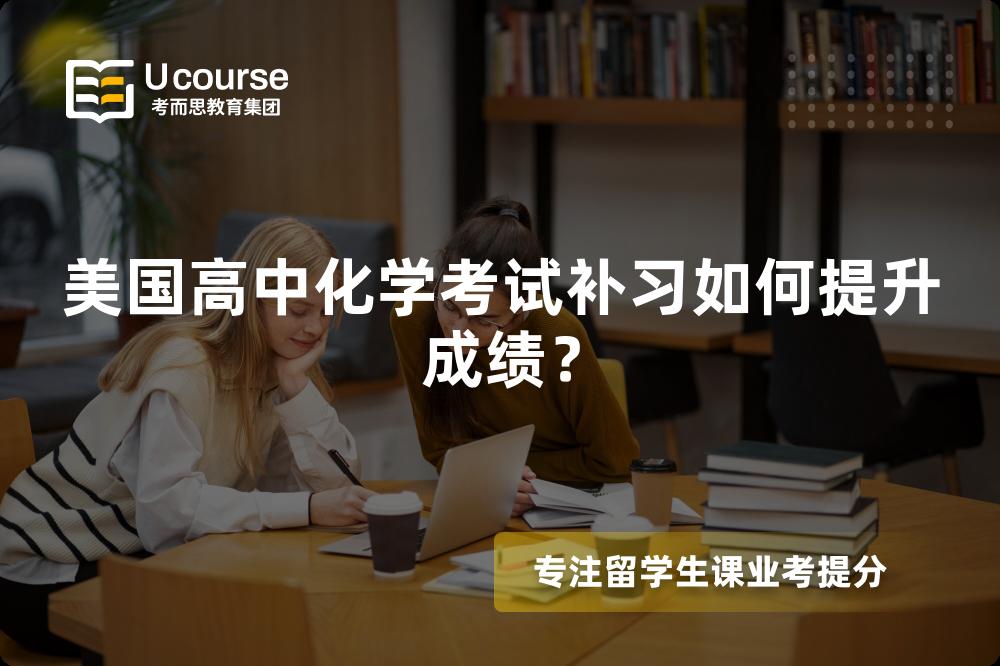 美国高中化学考试补习如何提升成绩? 美国高中化学考试补习如何提升成绩?