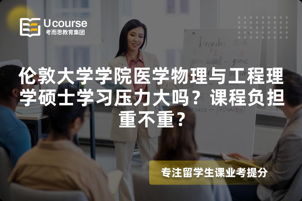 伦敦大学学院医学物理与工程理学硕士学习压力大吗？课程负担重不重？