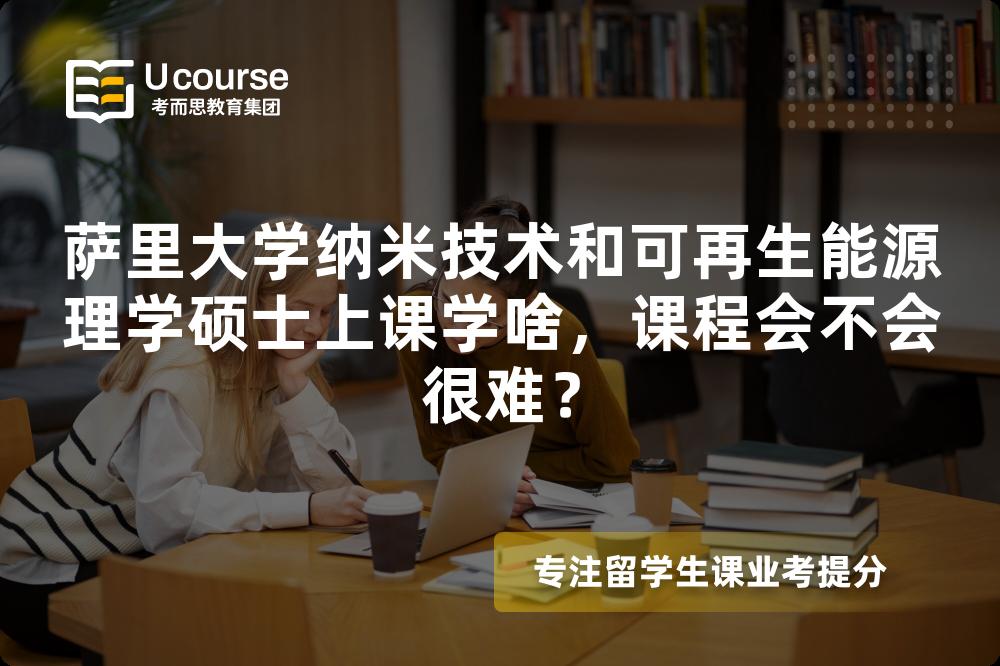 萨里大学纳米技术和可再生能源理学硕士上课学啥,课程会不会很难? 萨里大学纳米技术和可再生能源理学硕士上课学啥,课程会不会很难?