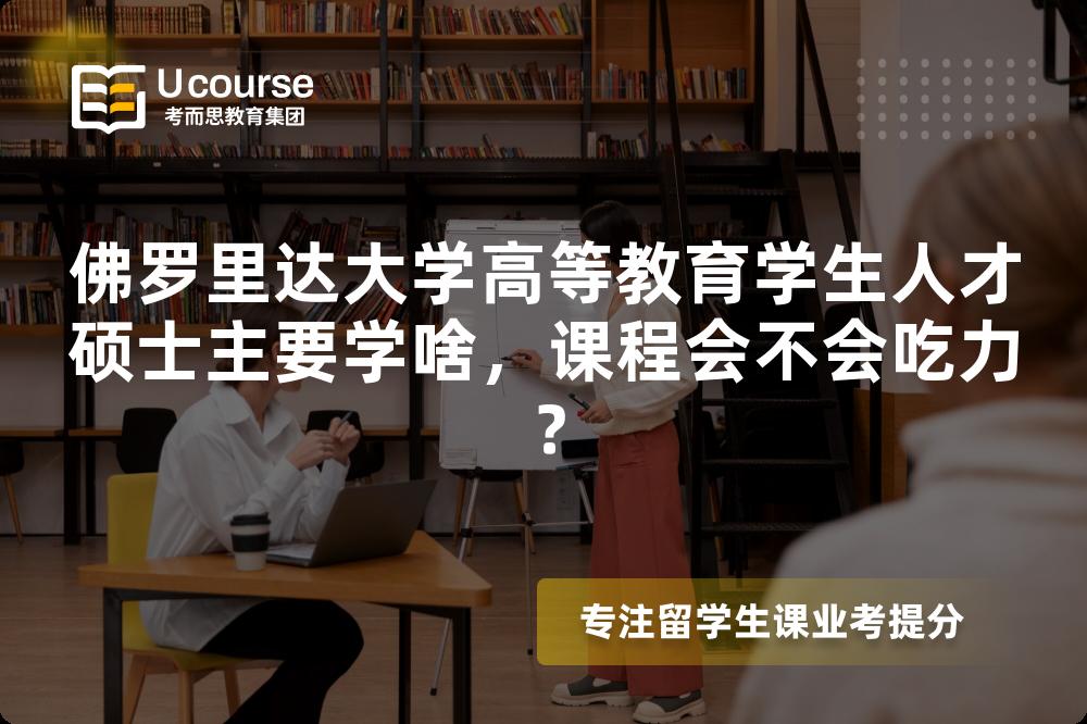 佛罗里达大学高等教育学生人才硕士主要学啥,课程会不会吃力? 佛罗里达大学高等教育学生人才硕士主要学啥,课程会不会吃力?