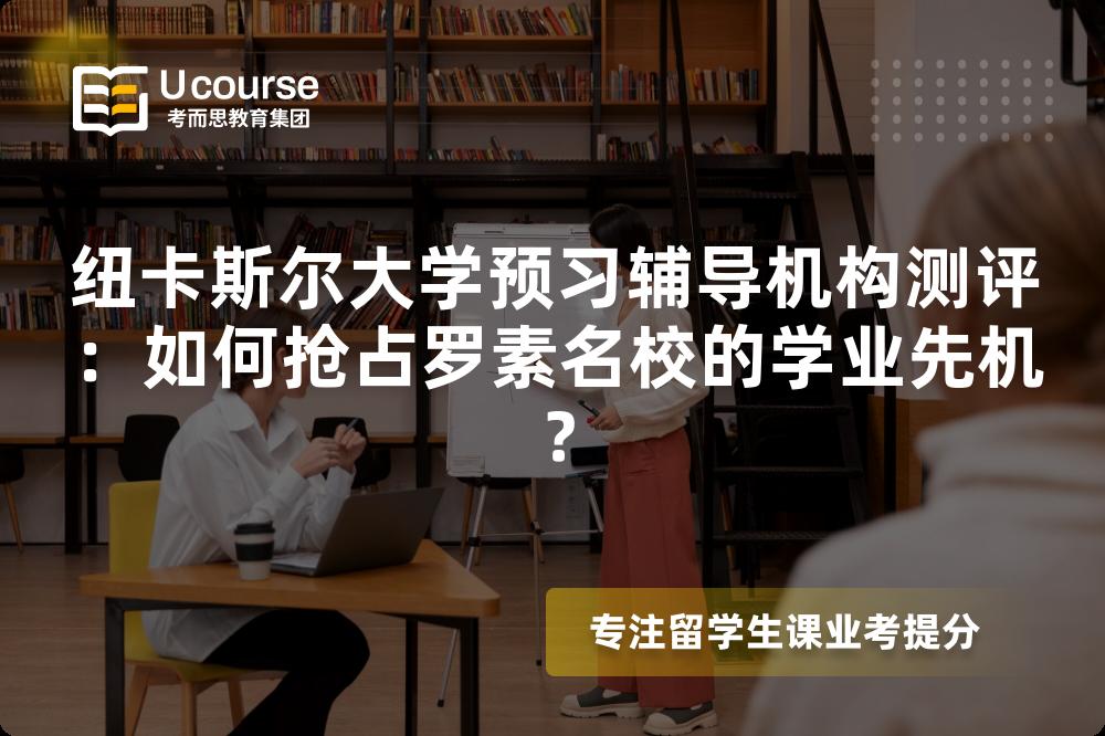 纽卡斯尔大学预习辅导机构测评：如何抢占罗素名校的学业先机？