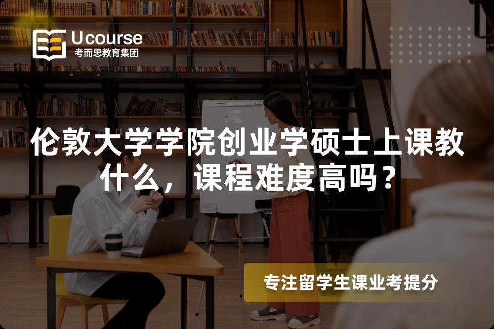 伦敦大学学院创业学硕士上课教什么,课程难度高吗? 伦敦大学学院创业学硕士上课教什么,课程难度高吗?