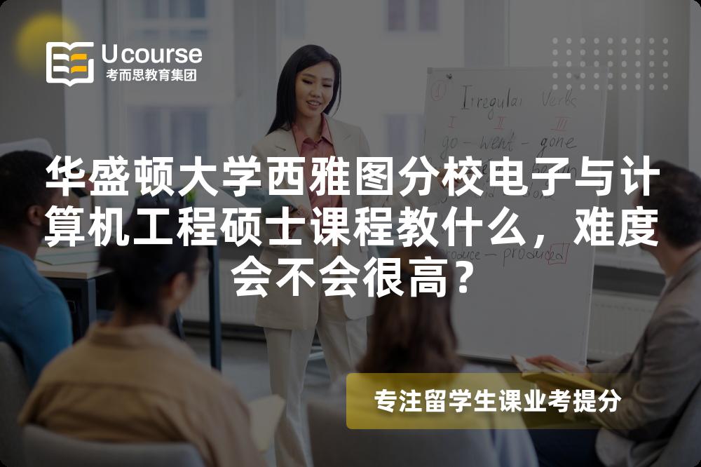 华盛顿大学西雅图分校电子与计算机工程硕士课程教什么,难度会不会很高? 华盛顿大学西雅图分校电子与计算机工程硕士课程教什么,难度会不会很高?