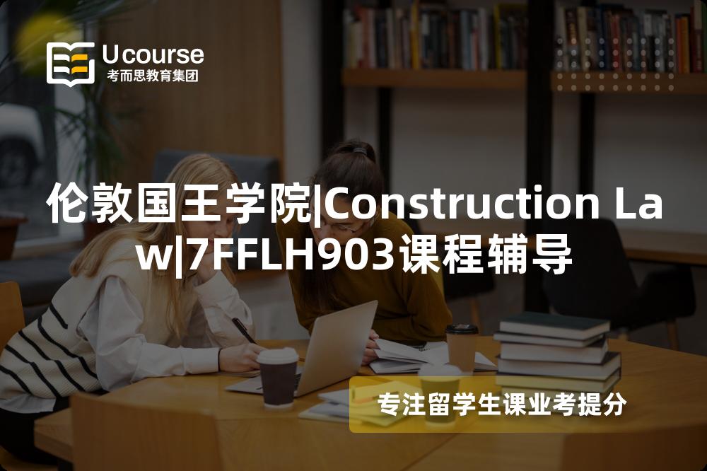 伦敦国王学院|Construction Law|7FFLH903课程辅导