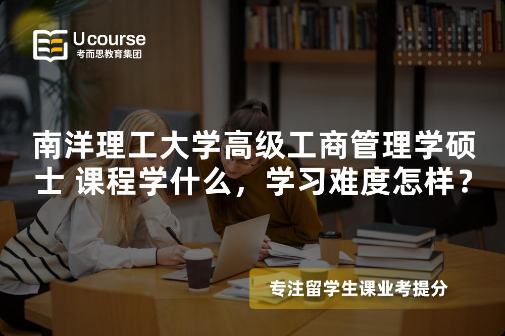南洋理工大学高级工商管理学硕士 课程学什么,学习难度怎样? 南洋理工大学高级工商管理学硕士 课程学什么,学习难度怎样?