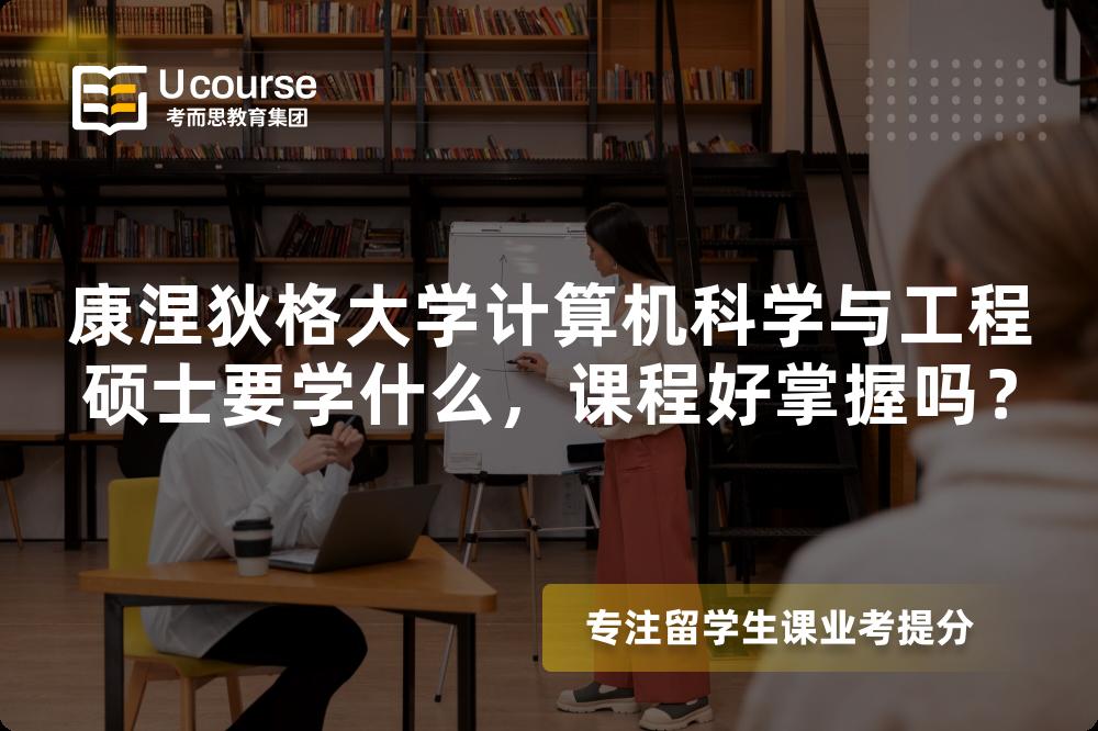 康涅狄格大学计算机科学与工程硕士要学什么,课程好掌握吗? 康涅狄格大学计算机科学与工程硕士要学什么,课程好掌握吗?