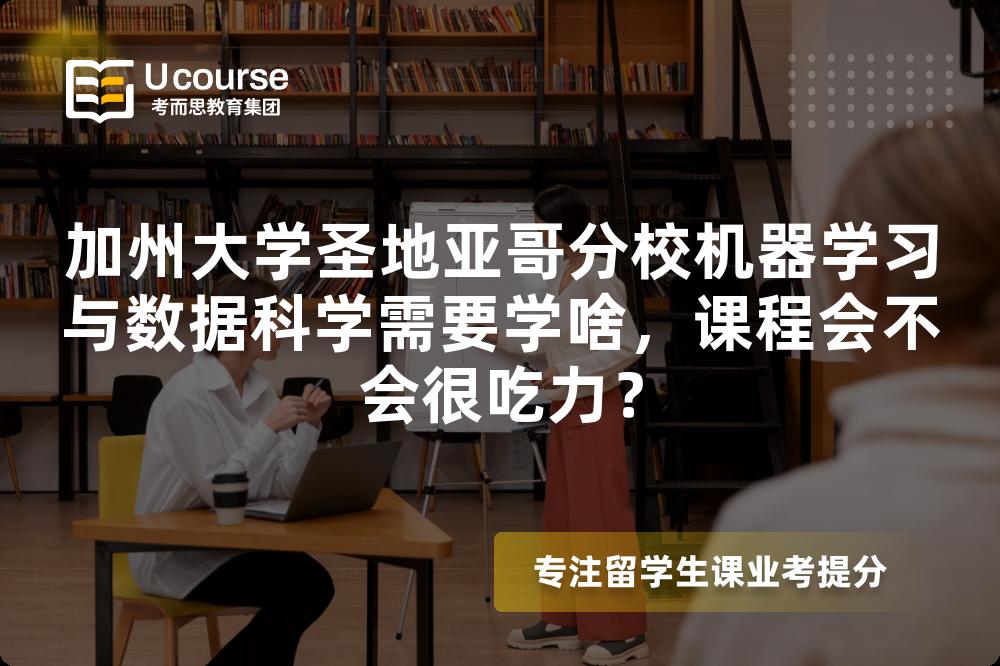 加州大学圣地亚哥分校机器学习与数据科学需要学啥,课程会不会很吃力? 加州大学圣地亚哥分校机器学习与数据科学需要学啥,课程会不会很吃力?