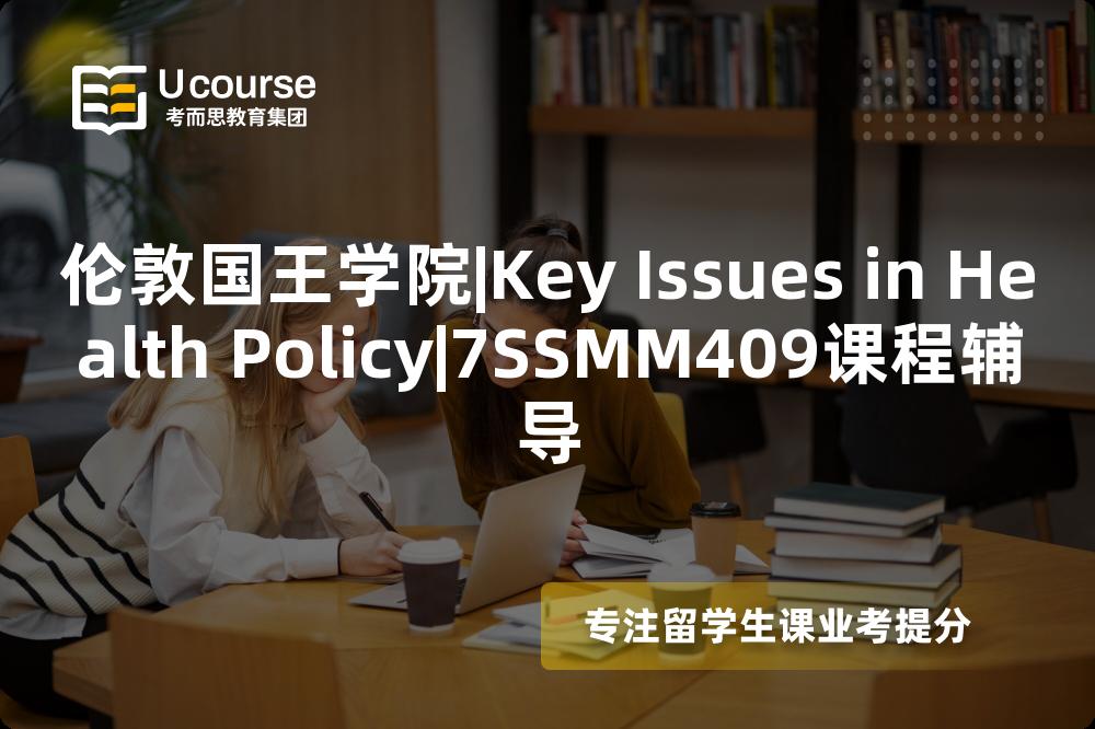 伦敦国王学院|Key Issues in Health Policy|7SSMM409课程辅导
